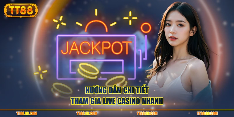 Hướng dẫn chi tiết tham gia live casino nhanh