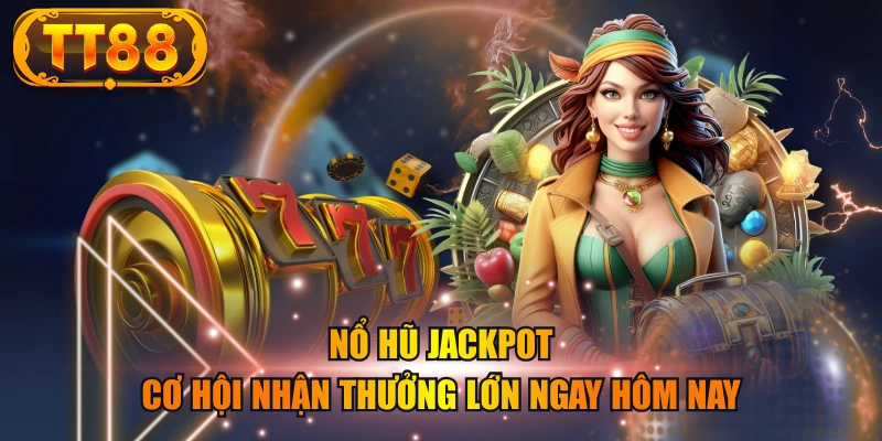 Nổ Hũ Jackpot – Cơ Hội Nhận Thưởng Lớn Ngay Hôm Nay